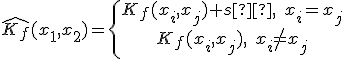 \hat{K_f}(x_1,x_2)=\{\begin{array}{ccccc} K_f(x_i, x_j)+s²,\;x_i=x_j\\ K_f(x_i, x_j),\;x_i\ne x_j\\\end{array}